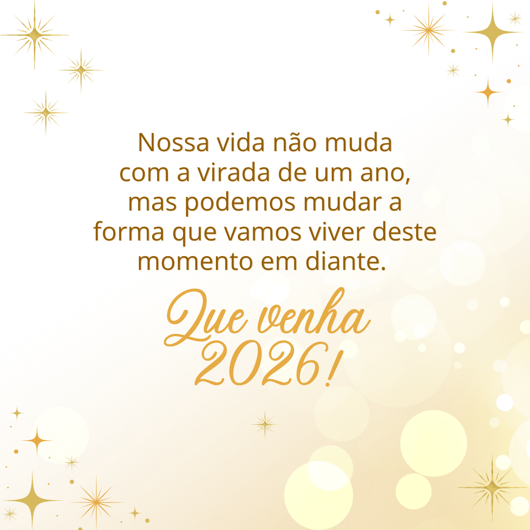 Nossa vida não muda com a virada de um ano, mas podemos mudar a forma que vamos viver deste momento em diante. Que venha 2026!