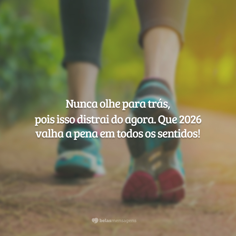Nunca olhe para trás, pois isso distrai do agora. Que 2026 valha a pena em todos os sentidos!