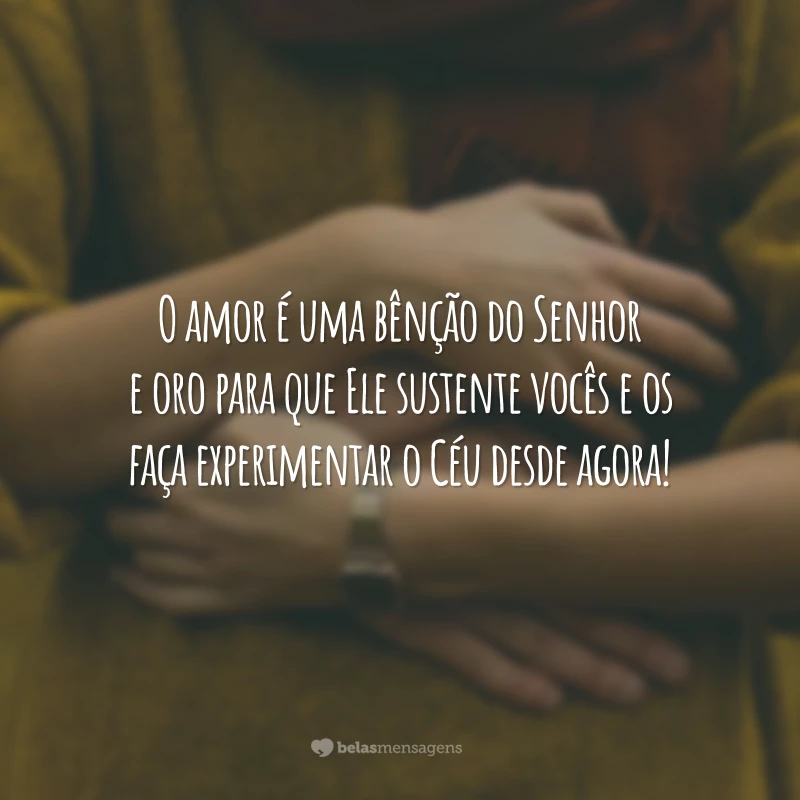 O amor é uma bênção do Senhor e oro para que Ele sustente vocês e os faça experimentar o Céu desde agora!