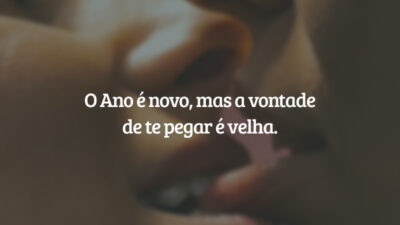 O Ano é novo, mas a vontade de te pegar é velha.