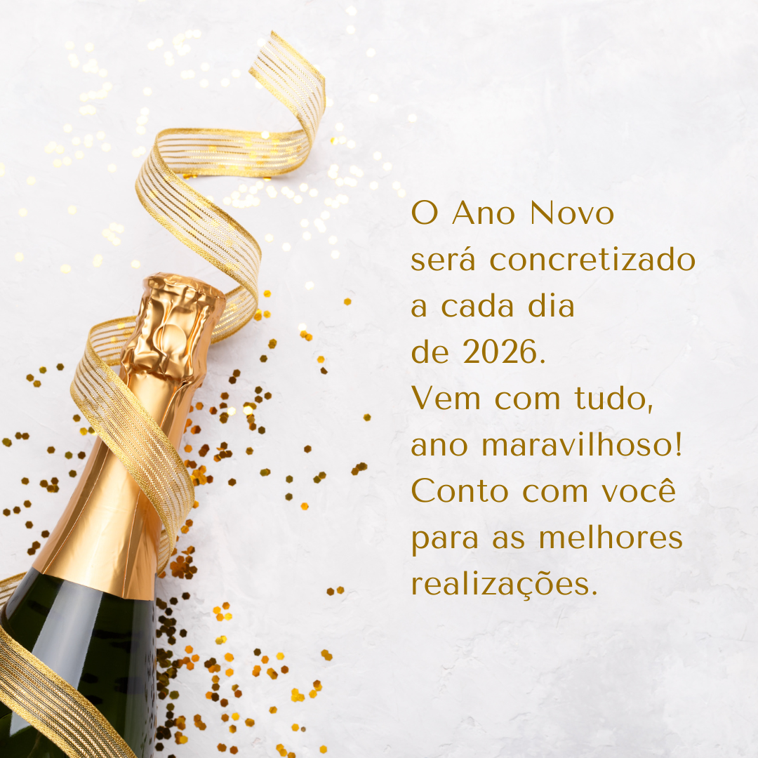 O Ano Novo será concretizado a cada dia de 2026. Vem com tudo, ano maravilhoso! Conto com você para as melhores realizações.