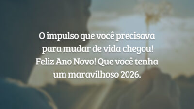 O impulso que você precisava para mudar de vida chegou! Feliz Ano Novo! Que você tenha um maravilhoso 2026.