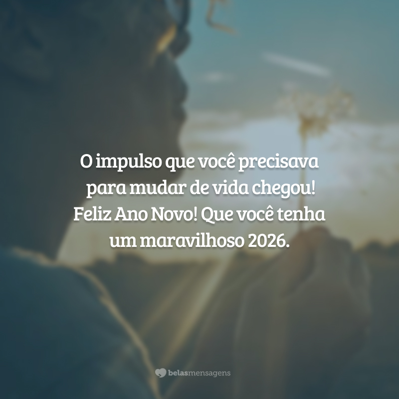 O impulso que você precisava para mudar de vida chegou! Feliz Ano Novo! Que você tenha um maravilhoso 2026.