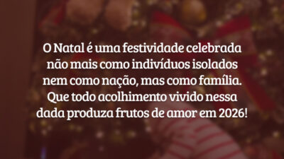 O Natal é uma festividade celebrada não mais como indivíduos isolados nem como nação, mas como família. Que todo acolhimento vivido nessa dada produza frutos de amor em 2026!