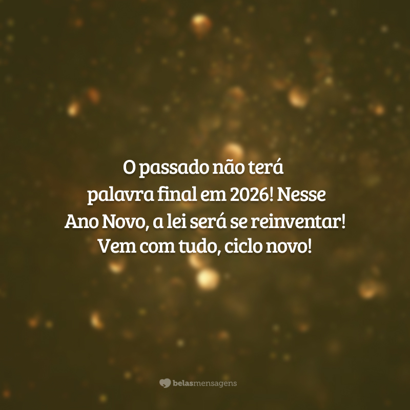 O passado não terá a palavra final em 2026! Nesse Ano Novo, a lei será se reinventar! Vem com tudo, ciclo novo!