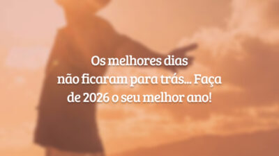 Os melhores dias não ficaram para trás... Faça de 2026 o seu melhor ano!