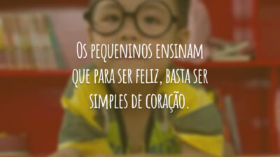 Os pequeninos ensinam que para ser feliz, basta ser simples de coração.