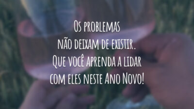 Os problemas não deixam de existir. Que você aprenda a lidar com eles neste Ano Novo!