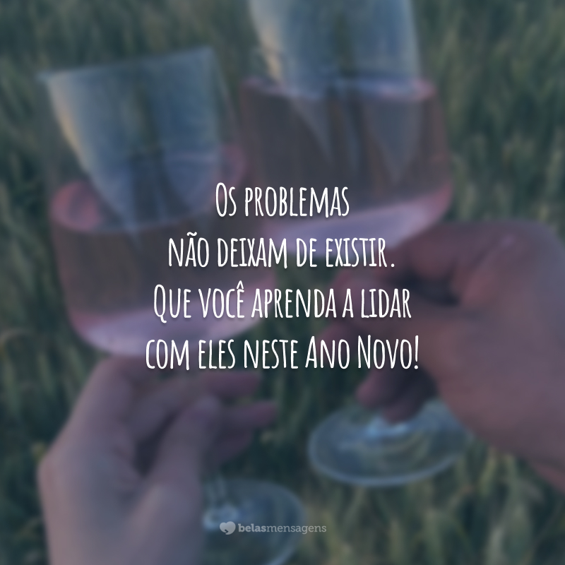 Os problemas não deixam de existir. Que você aprenda a lidar com eles neste Ano Novo!