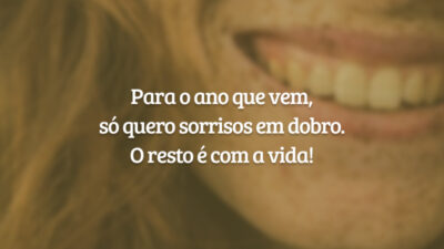 Para o ano que vem, só quero sorrisos em dobro. O resto é com a vida!