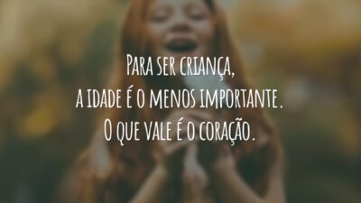 Para ser criança, a idade é o menos importante. O que vale é o coração.