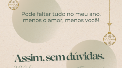 Pode faltar tudo no meu ano - menos o amor, menos você! Assim, sem dúvidas, 2026 será incrivelmente feliz!