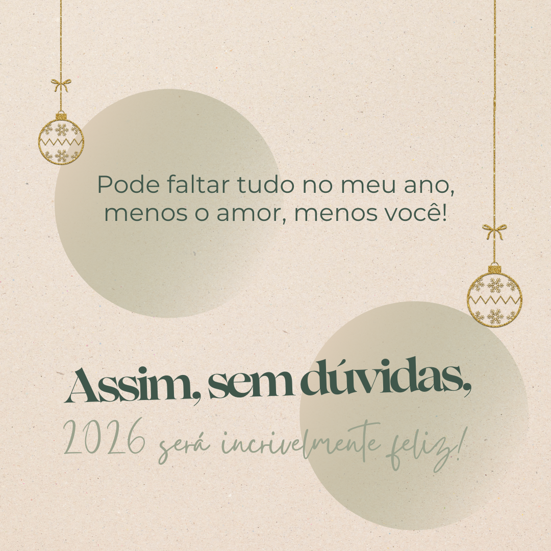Pode faltar tudo no meu ano - menos o amor, menos você! Assim, sem dúvidas, 2026 será incrivelmente feliz!