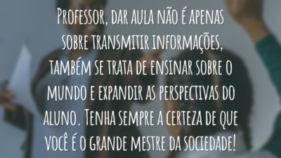 Professor, dar aula não é apenas sobre transmitir informações, também se trata de ensinar sobre o mundo e expandir as perspectivas do aluno. Tenha sempre a certeza de que você é o grande mestre da sociedade!