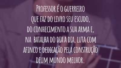 Professor é o guerreiro que faz do livro seu escudo, do conhecimento a sua arma e, na batalha do dia a dia, luta com afinco e dedicação pela construção de um mundo melhor. Que a força esteja sempre com você!