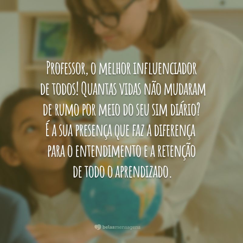 Professor, o melhor influenciador de todos! Quantas vidas não mudaram de rumo por meio do seu sim diário? Agradecemos por persistir em sala de aula. É a sua presença que faz a diferença para o entendimento e a retenção de todo o aprendizado.