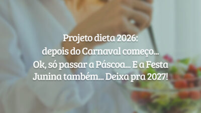Projeto dieta 2026: depois do Carnaval começo... Ok, só passar a Páscoa... E a Festa Junina também... Deixa pra 2027!