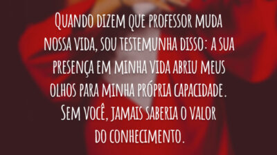 Quando dizem que professor muda nossa vida, sou testemunha disso: a sua presença em minha vida abriu meus olhos para minha própria capacidade. Sem você, jamais saberia o valor do conhecimento.