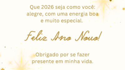 Que 2026 seja como você: alegre, com uma energia boa e muito especial. Feliz Ano Novo! Obrigado por se fazer presente em minha vida.