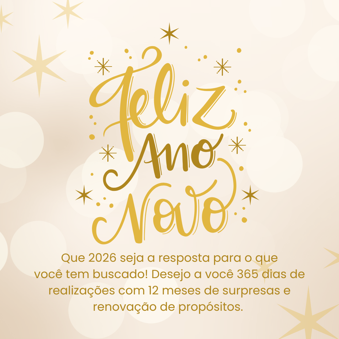 Feliz Ano Novo! Que 2026 seja a resposta para o que você tem buscado! Desejo a você 365 dias de realizações com 12 meses de surpresas e renovação de propósitos.