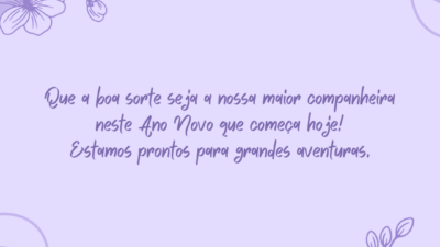 Que a boa sorte seja a nossa maior companheira neste Ano Novo que começa hoje! Estamos prontos para grandes aventuras.
