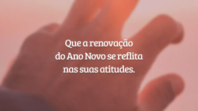 Que a renovação do Ano Novo se reflita nas suas atitudes.
