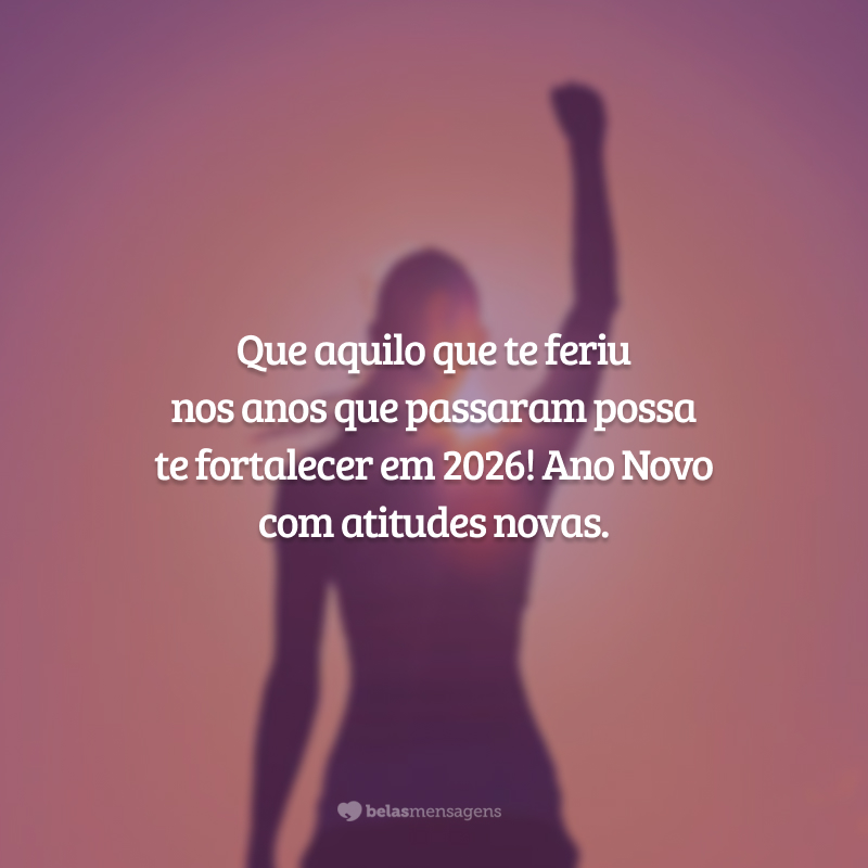 Que aquilo que te feriu nos anos que passaram possa te fortalecer em 2026! Ano Novo com atitudes novas.