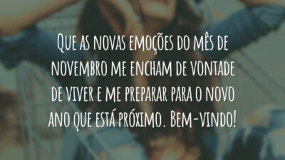 Que as novas emoções do mês de novembro me encham de vontade de viver e me preparar para o novo ano que está próximo. Bem-vindo!