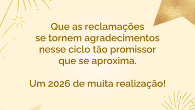 Que as reclamações se tornem agradecimentos nesse ciclo tão promissor que se aproxima. Um 2026 de muita realização!