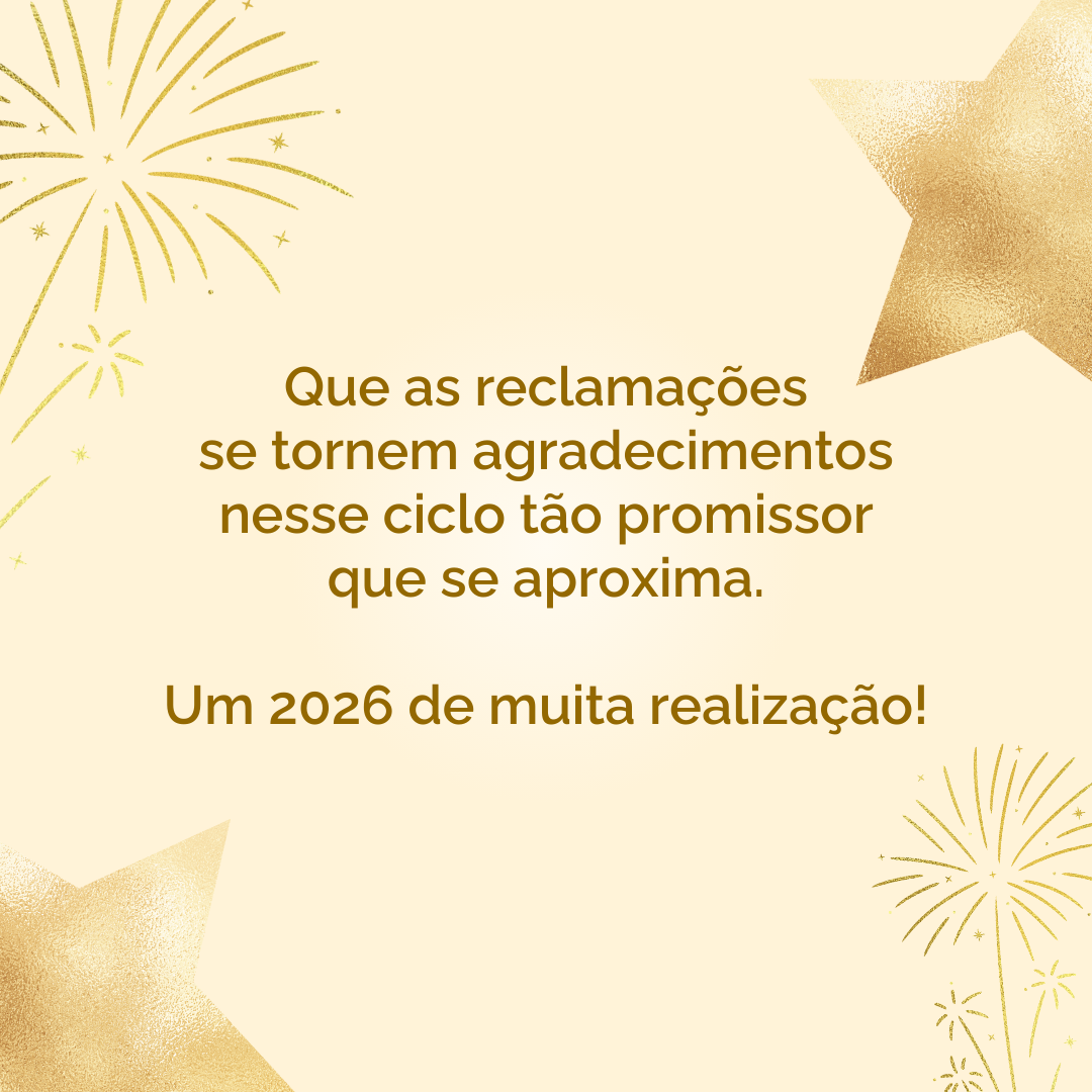 Que as reclamações se tornem agradecimentos nesse ciclo tão promissor que se aproxima. Um 2026 de muita realização!