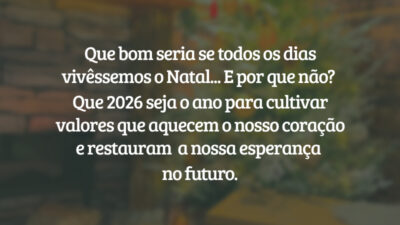 Que bom seria se todos os dias vivêssemos o Natal... E por que não? Que 2026 seja o ano para cultivar valores que aquecem o nosso coração e restauram a nossa esperança no futuro.