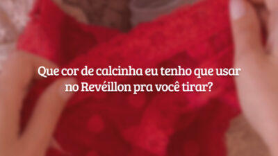 Que cor de calcinha eu tenho que usar no Revéillon pra você tirar?