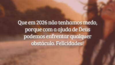 Que em 2026 não tenhamos medo, porque com a ajuda de Deus podemos enfrentar qualquer obstáculo. Felicidades!