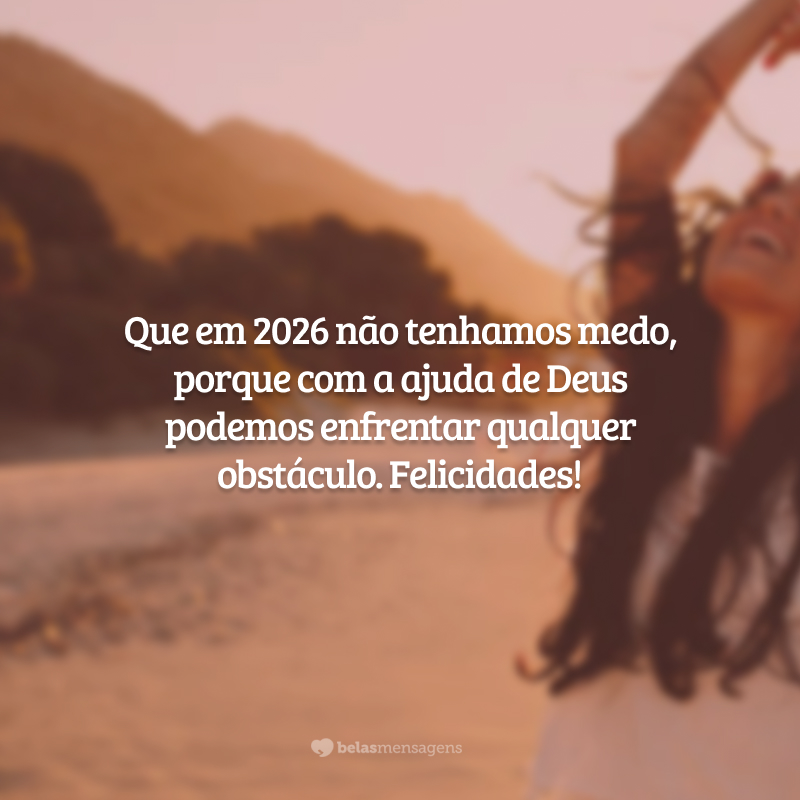 Que em 2026 não tenhamos medo, porque com a ajuda de Deus podemos enfrentar qualquer obstáculo. Felicidades!