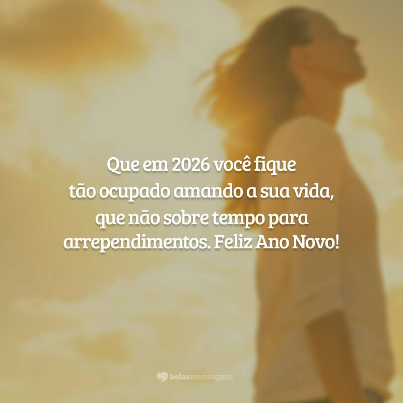 Que em 2026 você fique tão ocupado amando a sua vida, que não sobre tempo para arrependimentos. Feliz Ano Novo!