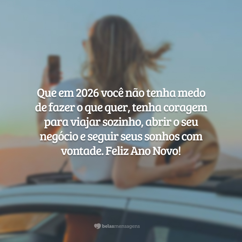 Que em 2026 você não tenha medo de fazer o que quer, tenha coragem para viajar sozinho, abrir o seu negócio e seguir seus sonhos com vontade. Feliz Ano Novo!