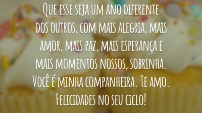 Que esse seja um ano diferente dos outros, com mais alegria, mais amor, mais paz, mais esperança e mais momentos nossos, sobrinha. Você é minha companheira. Te amo. Felicidades no seu ciclo!