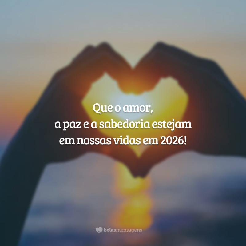 Que o amor, a paz e a sabedoria estejam em nossas vidas em 2026!