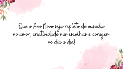 Que o Ano Novo seja repleto de ousadia no amor, criatividade nas escolhas e coragem no dia a dia!