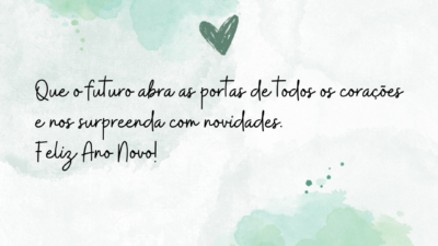Que o futuro abra as portas de todos os corações e nos surpreenda com novidades. Feliz Ano Novo!