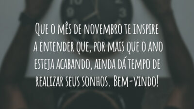 Que o mês de novembro te inspire a entender que, por mais que o ano esteja acabando, ainda dá tempo de realizar seus sonhos. Bem-vindo!