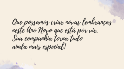 Que possamos criar novas lembranças neste Ano Novo que está por vir. Sua companhia torna tudo ainda mais especial!