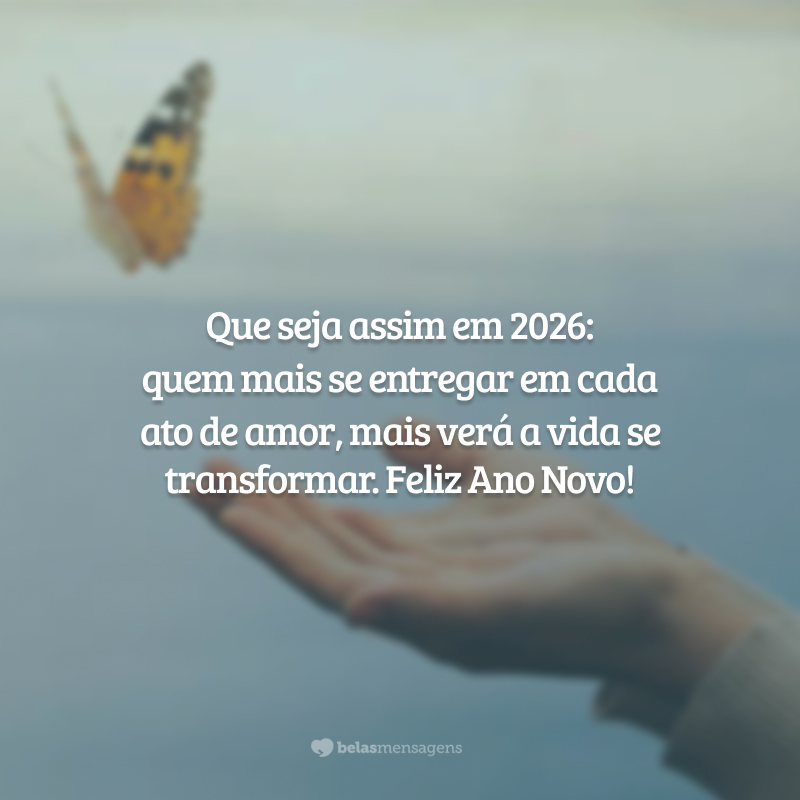 Que seja assim em 2026: quem mais se entregar em cada ato de amor, mais verá a vida se transformar. Feliz Ano Novo!