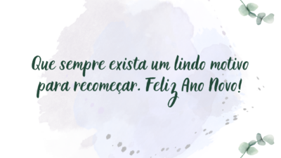 Que sempre exista um lindo motivo para recomeçar. Feliz Ano Novo!