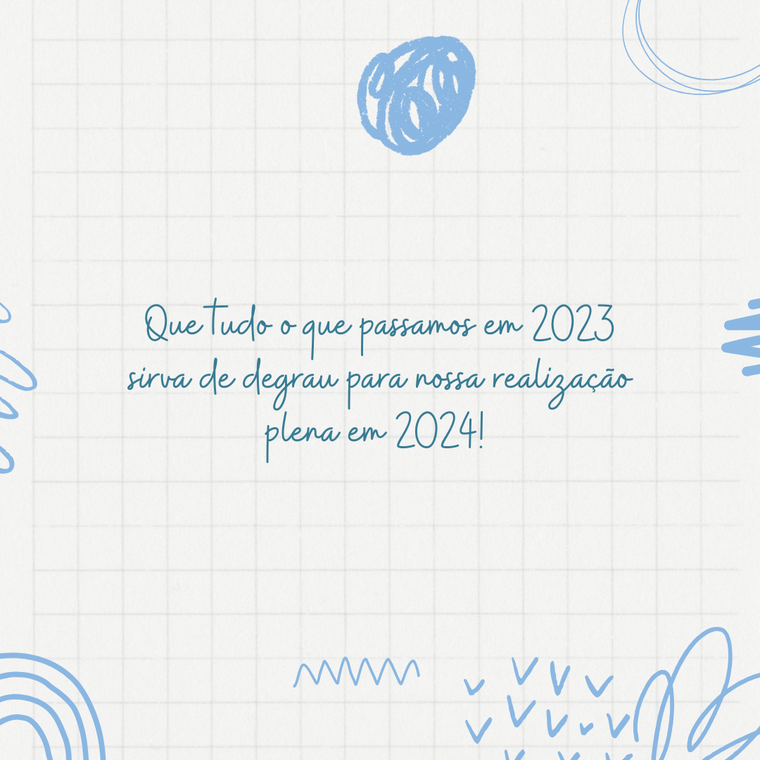 Que tudo o que passamos em 2023 sirva de degrau para nossa realização plena em 2024!