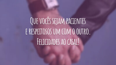 Que vocês sejam pacientes e respeitosos um com o outro. Felicidades ao casal!