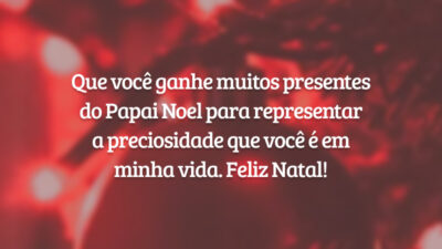 Que você ganhe muitos presentes do Papai Noel para representar a preciosidade que você é em minha vida. Feliz Natal!