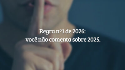Regra nº1 de 2026: você não comenta sobre 2025.