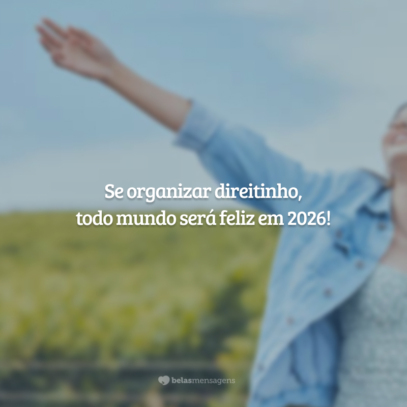 Se organizar direitinho, todo mundo será feliz em 2026!