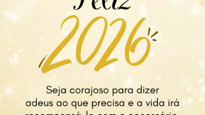 Feliz 2026! Seja corajoso para dizer adeus ao que precisa e a vida irá recompensá-lo com o necessário.